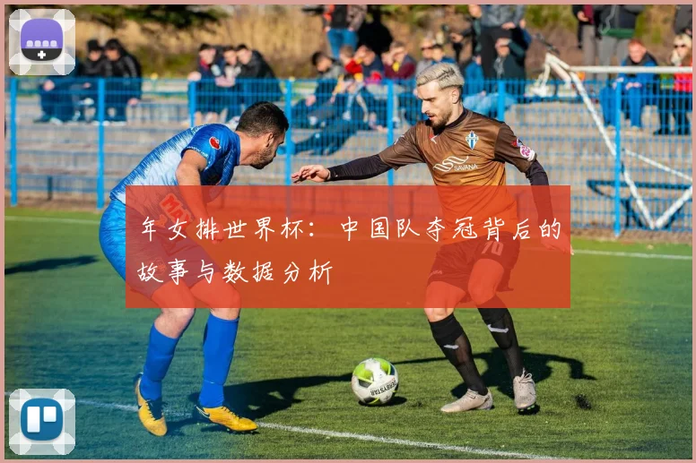 年女排世界杯：中国队夺冠背后的故事与数据分析