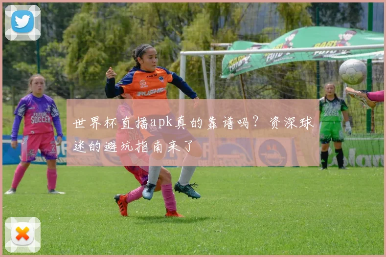 世界杯直播apk真的靠谱吗？资深球迷的避坑指南来了