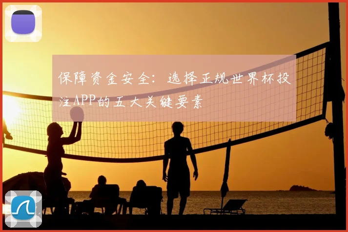 保障资金安全：选择正规世界杯投注APP的五大关键要素