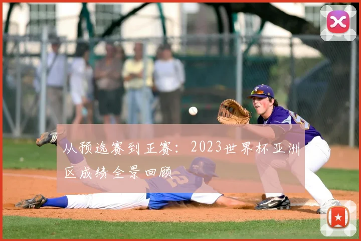 从预选赛到正赛:2023世界杯亚洲区成绩全景回顾