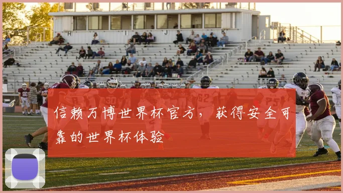 信赖万博世界杯官方，获得安全可靠的世界杯体验