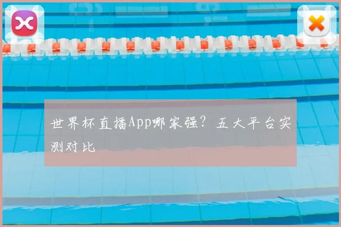 世界杯直播App哪家强？五大平台实测对比
