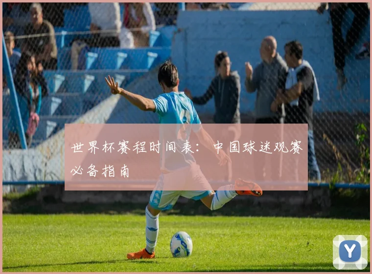 世界杯赛程时间表：中国球迷观赛必备指南