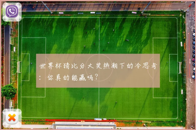 世界杯猜比分大奖热潮下的冷思考:你真的能赢吗?