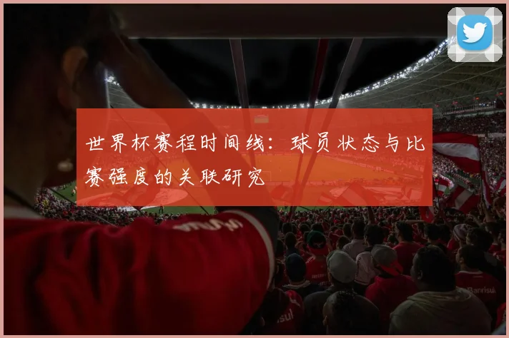 世界杯赛程时间线：球员状态与比赛强度的关联研究