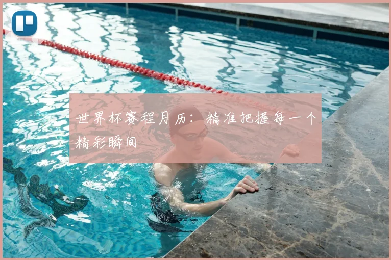 世界杯赛程月历：精准把握每一个精彩瞬间