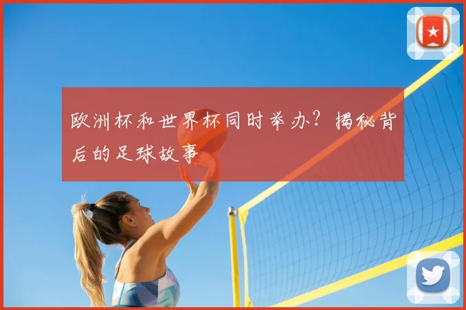 欧洲杯和世界杯同时举办?揭秘背后的足球故事