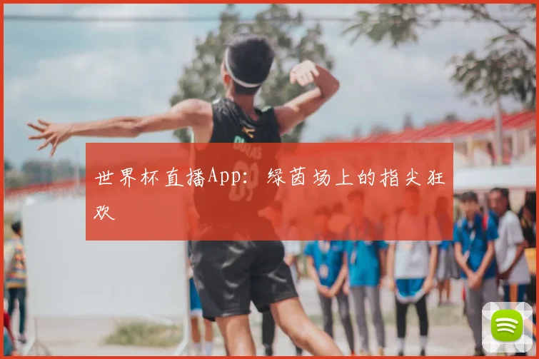 世界杯直播App：绿茵场上的指尖狂欢