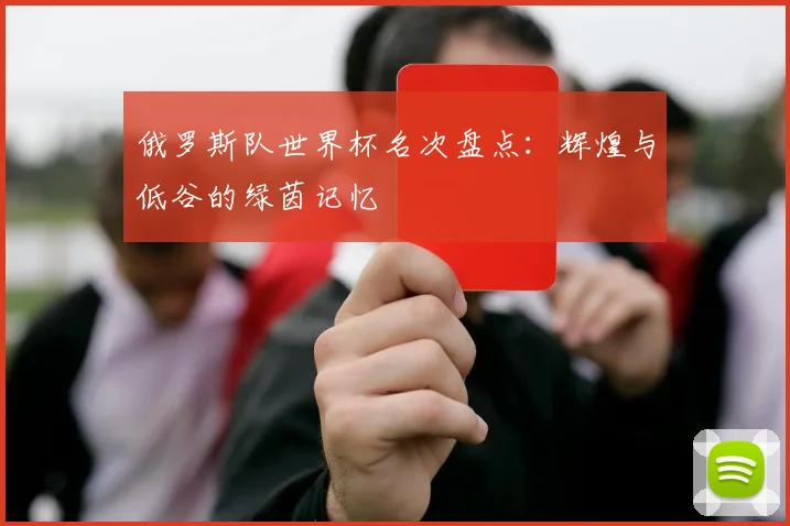 俄罗斯队世界杯名次盘点：辉煌与低谷的绿茵记忆