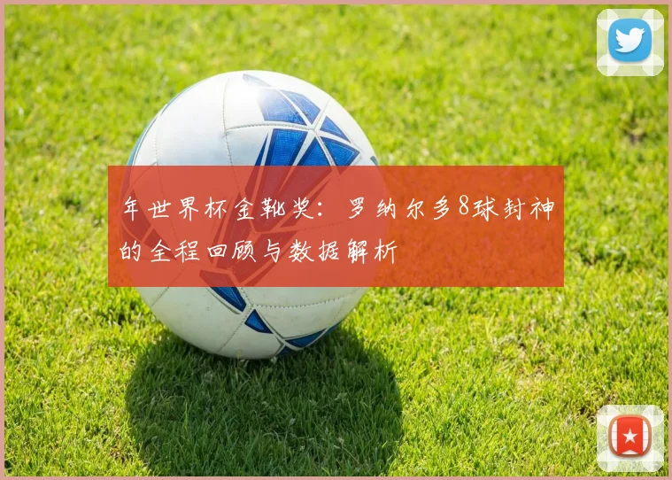 年世界杯金靴奖:罗纳尔多8球封神的全程回顾与数据解析