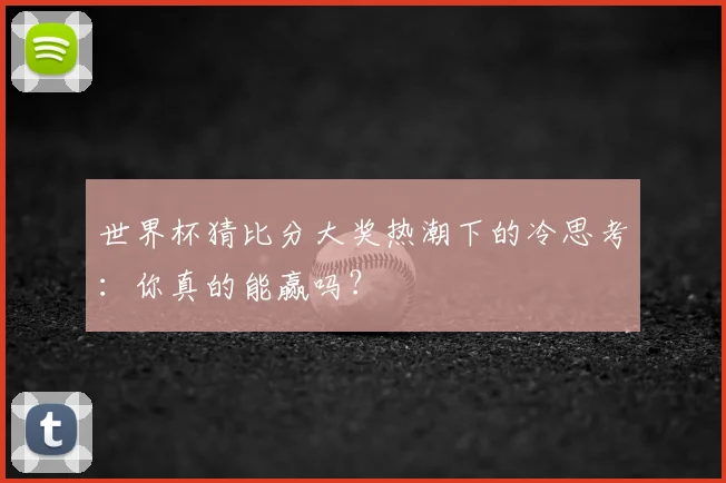 世界杯猜比分大奖热潮下的冷思考：你真的能赢吗？